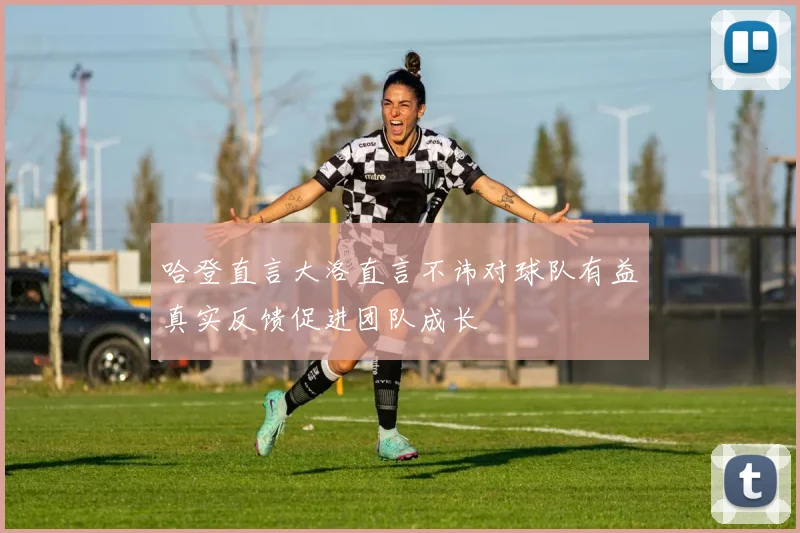 哈登直言大洛直言不讳对球队有益真实反馈促进团队成长