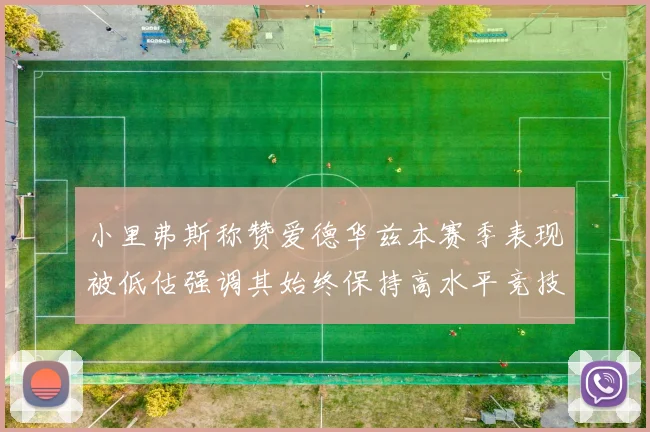 小里弗斯称赞爱德华兹本赛季表现被低估强调其始终保持高水平竞技状态