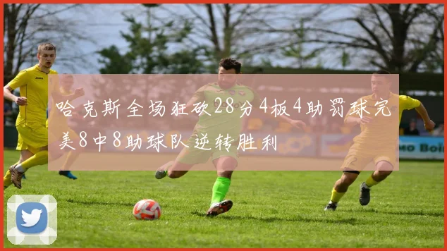哈克斯全场狂砍28分4板4助罚球完美8中8助球队逆转胜利