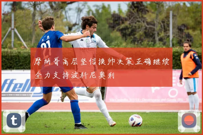 摩纳哥高层坚信换帅决策正确继续全力支持波科尼奥利