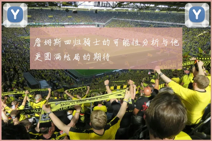 詹姆斯回归骑士的可能性分析与他更圆满结局的期待
