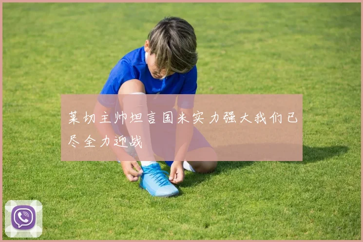 莱切主帅坦言国米实力强大我们已尽全力迎战