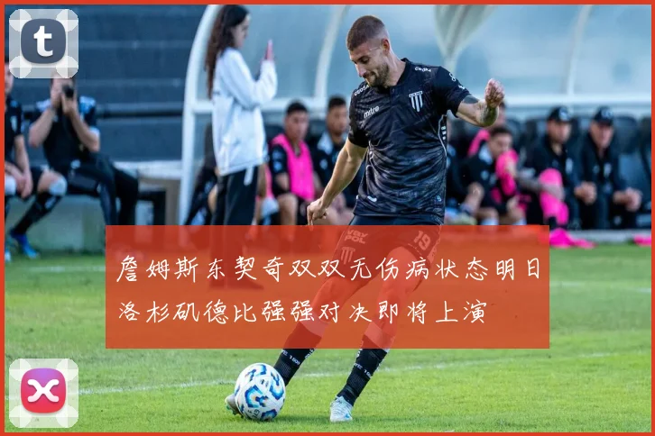 詹姆斯东契奇双双无伤病状态明日洛杉矶德比强强对决即将上演