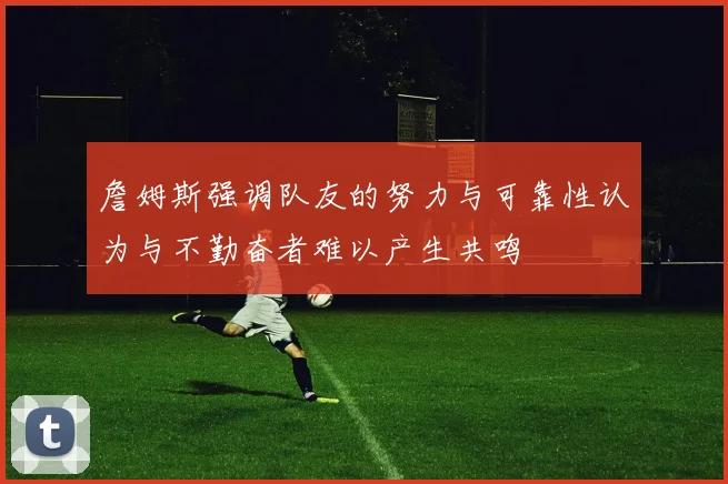 詹姆斯强调队友的努力与可靠性认为与不勤奋者难以产生共鸣