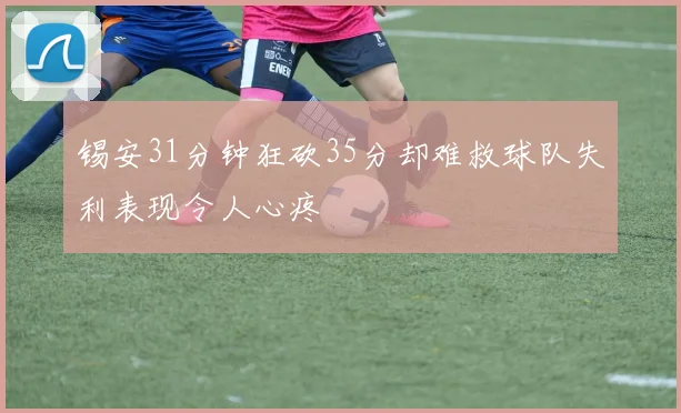 锡安31分钟狂砍35分却难救球队失利表现令人心疼