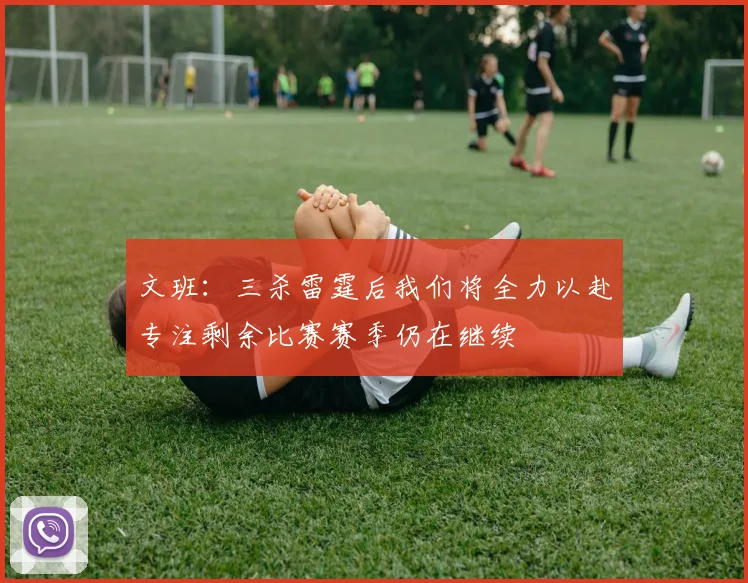 文班：三杀雷霆后我们将全力以赴专注剩余比赛赛季仍在继续
