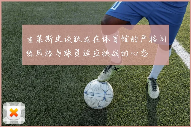 吉莱斯皮谈狄龙在体育馆的严格训练风格与球员适应挑战的心态