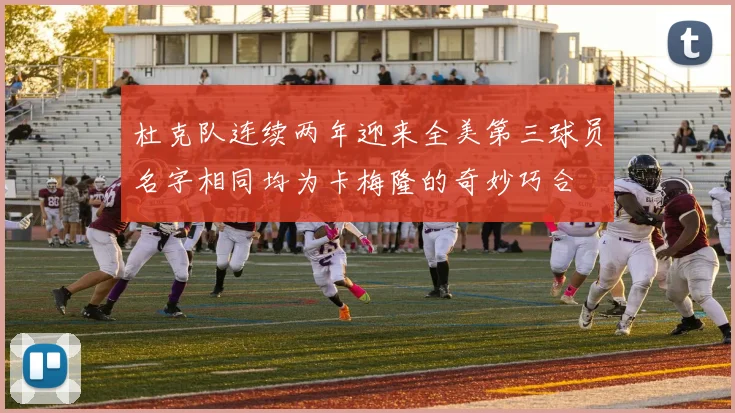 杜克队连续两年迎来全美第三球员名字相同均为卡梅隆的奇妙巧合