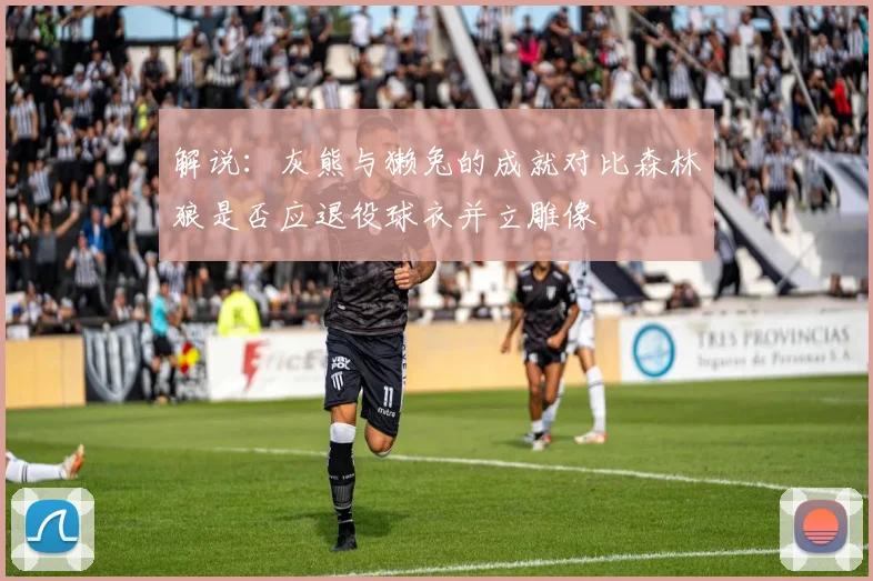 解说：灰熊与獭兔的成就对比森林狼是否应退役球衣并立雕像