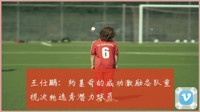 王仕鹏：约基奇的成功激励各队重视次轮选秀潜力球员