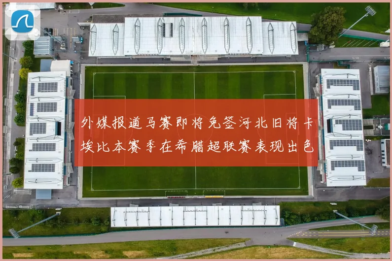 外媒报道马赛即将免签河北旧将卡埃比本赛季在希腊超联赛表现出色