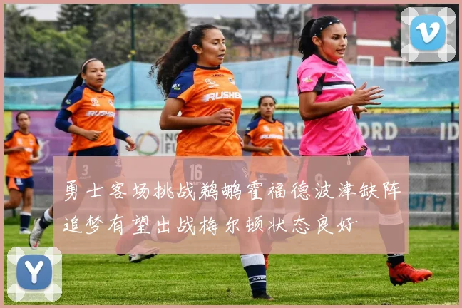 勇士客场挑战鹈鹕霍福德波津缺阵追梦有望出战梅尔顿状态良好