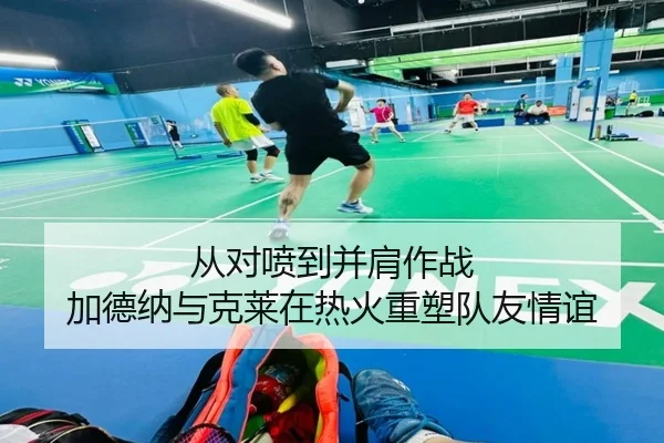 从对喷到并肩作战 加德纳与克莱在热火重塑队友情谊